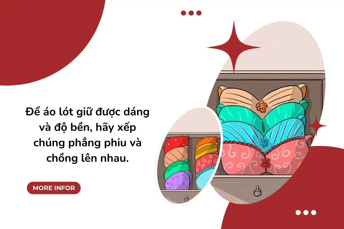 Để áo lót giữ được dáng và độ bền, hãy xếp chúng phẳng phiu và chồng lên nhau.
