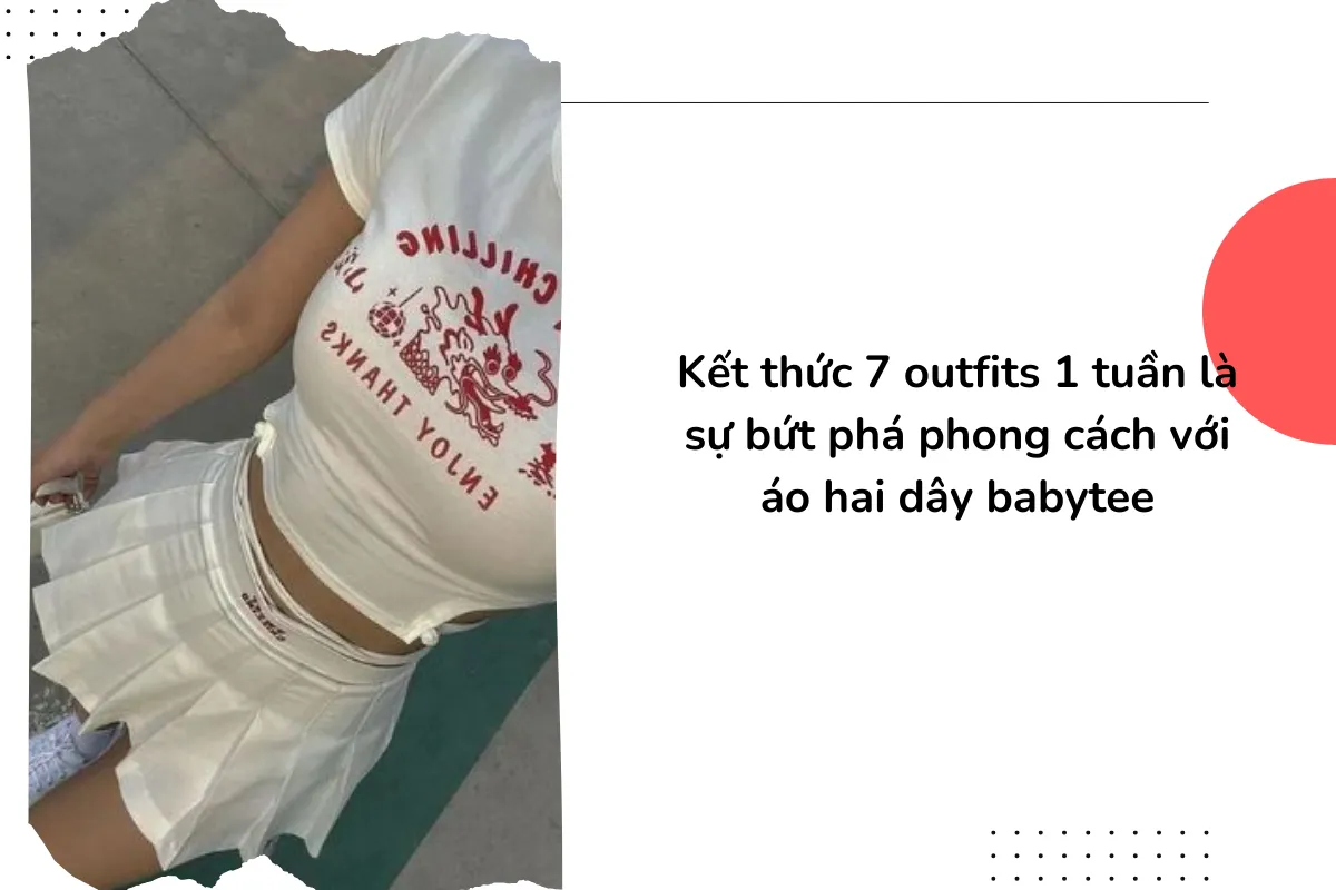 Kết thức 7 outfits 1 tuần là sự bứt phá phong cách với áo hai dây babytee