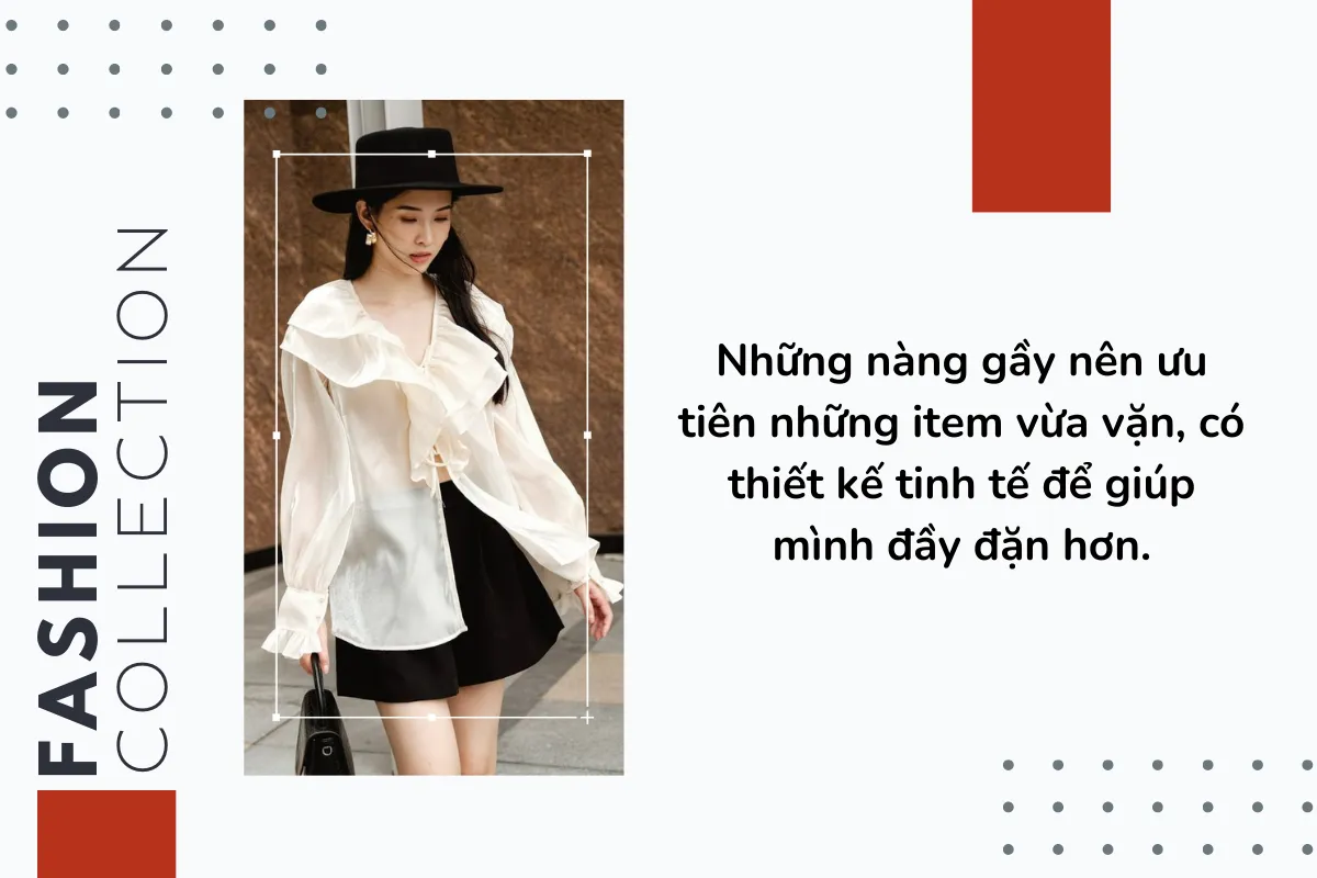 Những nàng gầy nên ưu tiên những item vừa vặn, có thiết kế tinh tế để giúp mình đầy đặn hơn.