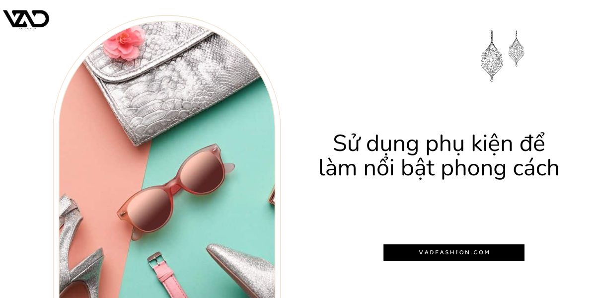 Sử dụng phụ kiện để làm nổi bật phong cách