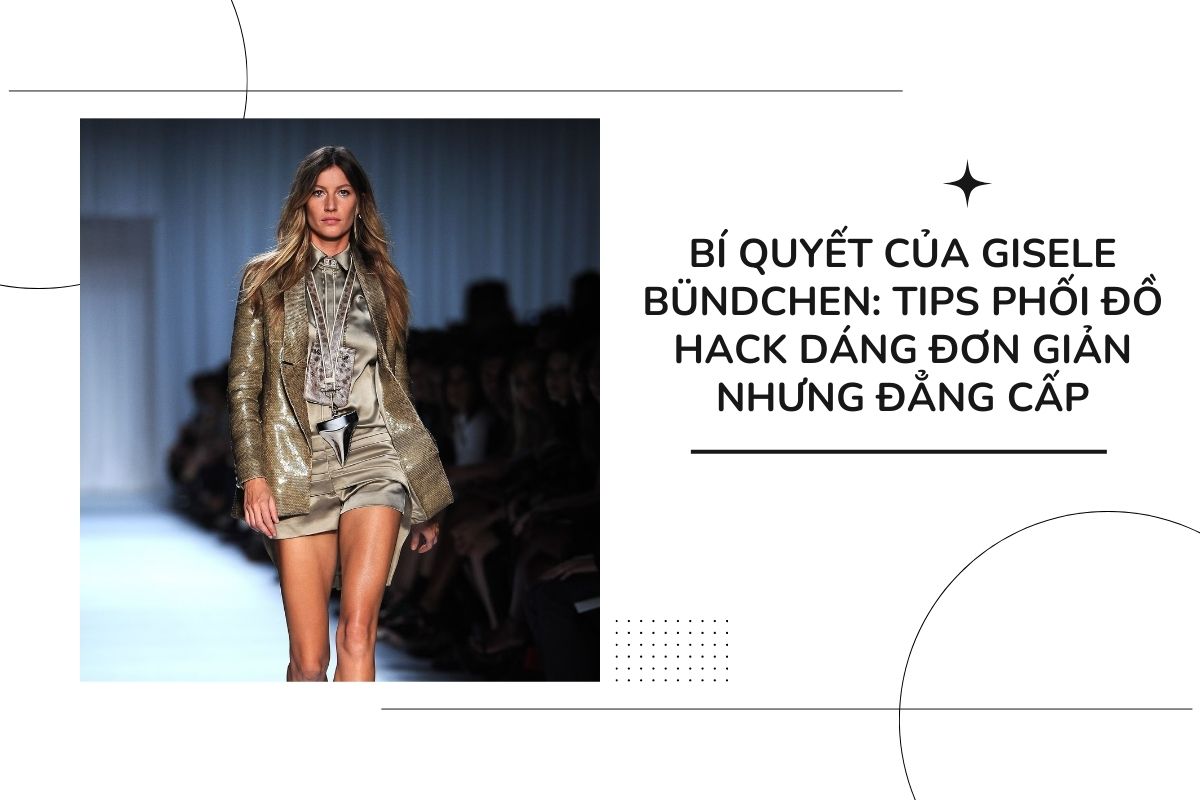 Bí quyết của gisele bündchen_ Tips phối đồ hack dáng đơn giản nhưng đẳng cấp