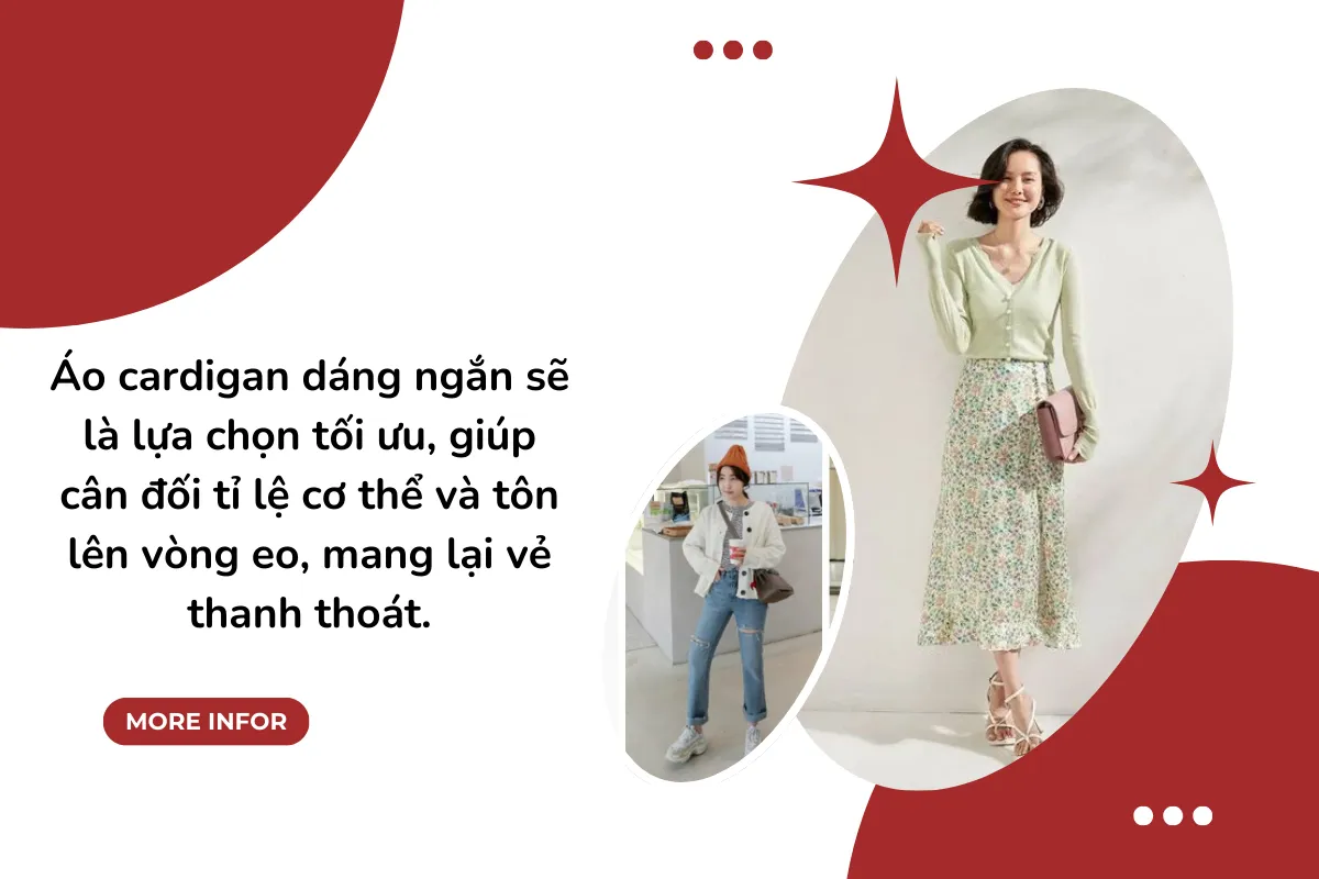 Áo cardigan dáng ngắn sẽ là lựa chọn tối ưu, giúp cân đối tỉ lệ cơ thể và tôn lên vòng eo, mang lại vẻ thanh thoát.