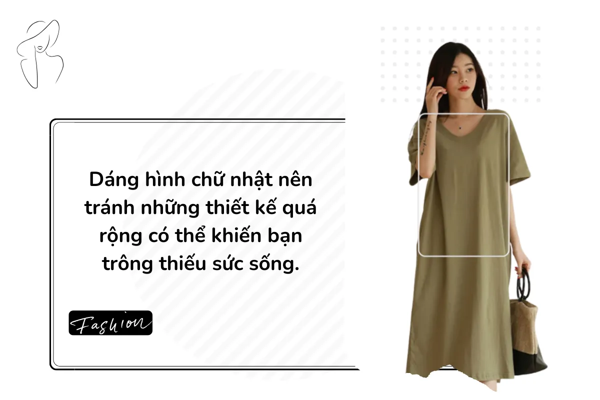 Dáng hình chữ nhật nên tránh những thiết kế quá rộng có thể khiến bạn trông thiếu sức sống.