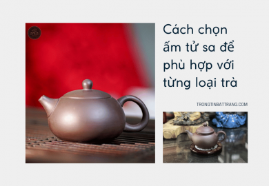 Trọng Tín Bát Tràng - Cách chọn ấm tử sa để phù hợp với từng loại trà Trọng Tín Bát Tràng - Cách chọn ấm tử sa để phù hợp với từng loại trà