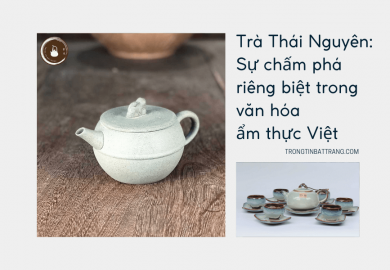 Trọng Tín Bát Tràng- Trà Thái Nguyên Sự chấm phá riêng biệt trong văn hóa ẩm thực Việt Trọng Tín Bát Tràng- Trà Thái Nguyên Sự chấm phá riêng biệt trong văn hóa ẩm thực Việt