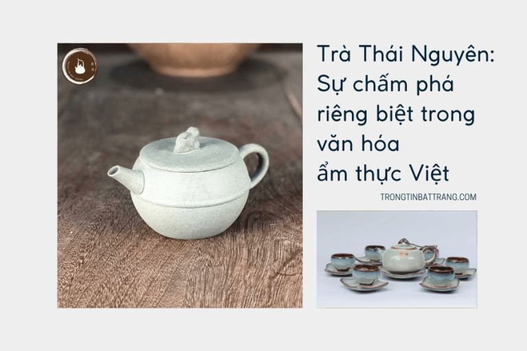 Trọng Tín Bát Tràng- Trà Thái Nguyên Sự chấm phá riêng biệt trong văn hóa ẩm thực Việt