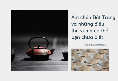 Trọng Tín Bát Tràng- Ấm chén Bát Tràng và những điều thú vị mà có thể bạn chưa biết