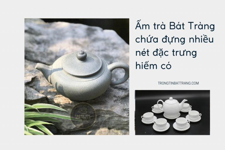 Trọng Tín Bát Tràng- Ấm trà Bát Tràng chứa đựng nhiều nét đặc trưng hiếm có