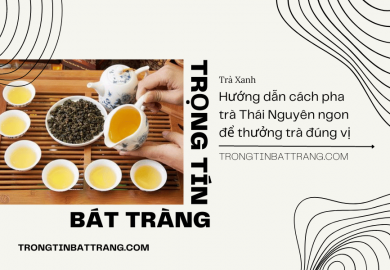Trọng Tín Bát Tràng- Hướng dẫn cách pha trà thái nguyên ngon để thưởng trà đúng vị