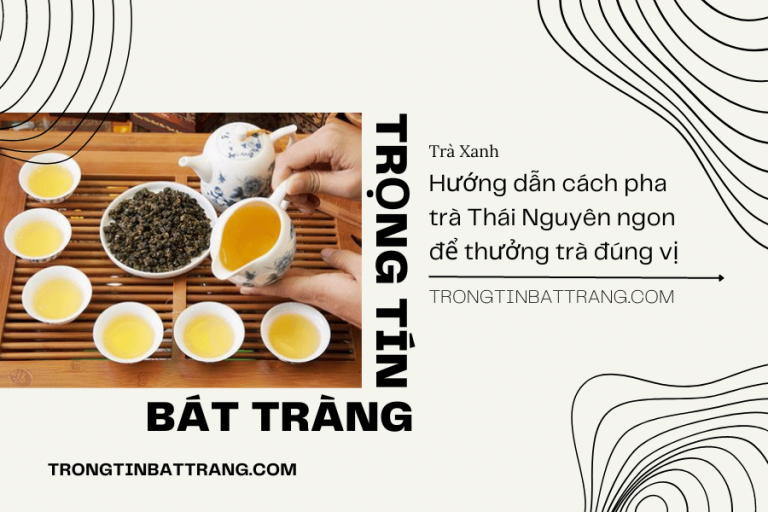 Trọng Tín Bát Tràng- Hướng dẫn cách pha trà thái nguyên ngon để thưởng trà đúng vị