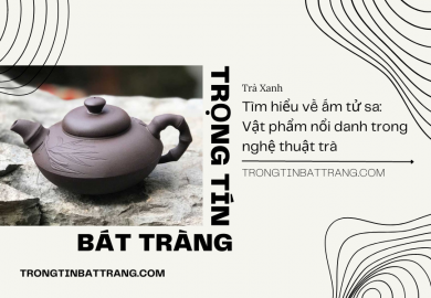 Trọng Tín Bát Tràng- Tìm hiểu về ấm tử sa Vật phẩm nổi danh trong nghệ thuật trà