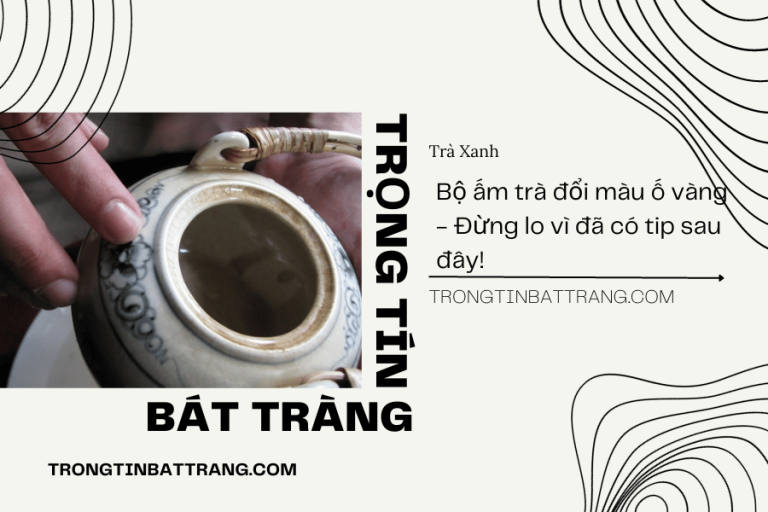 Bộ ấm trà đổi màu ố vàng - Đừng lo vì đã có tip sau đây!