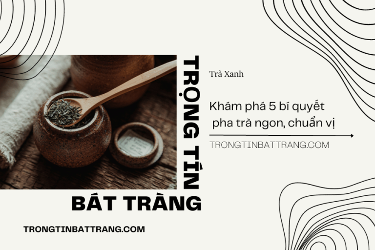 Khám phá 5 bí quyết pha trà ngon, chuẩn vị