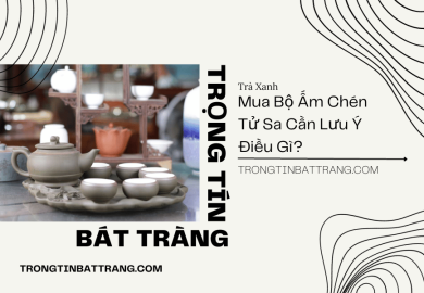 Mua Bộ Ấm Chén Tử Sa Cần Lưu Ý Điều Gì