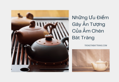 Những Ưu Điểm Gây Ấn Tượng Của Ấm Chén Bát Tràng Những Ưu Điểm Gây Ấn Tượng Của Ấm Chén Bát Tràng