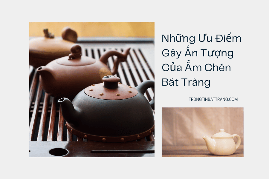 Những Ưu Điểm Gây Ấn Tượng Của Ấm Chén Bát Tràng