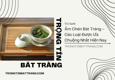 Ấm Chén Bát Tràng – Các Loại Được Ưa Chuộng Nhất Hiện Nay