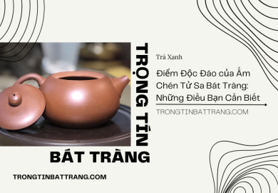 Điểm Độc Đáo của Ấm Chén Tử Sa Bát Tràng Điểm Độc Đáo của Ấm Chén Tử Sa Bát Tràng