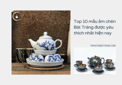 Top 10 mẫu ấm chén Bát Tràng được yêu thích nhất hiện nay Top 10 mẫu ấm chén Bát Tràng được yêu thích nhất hiện nay