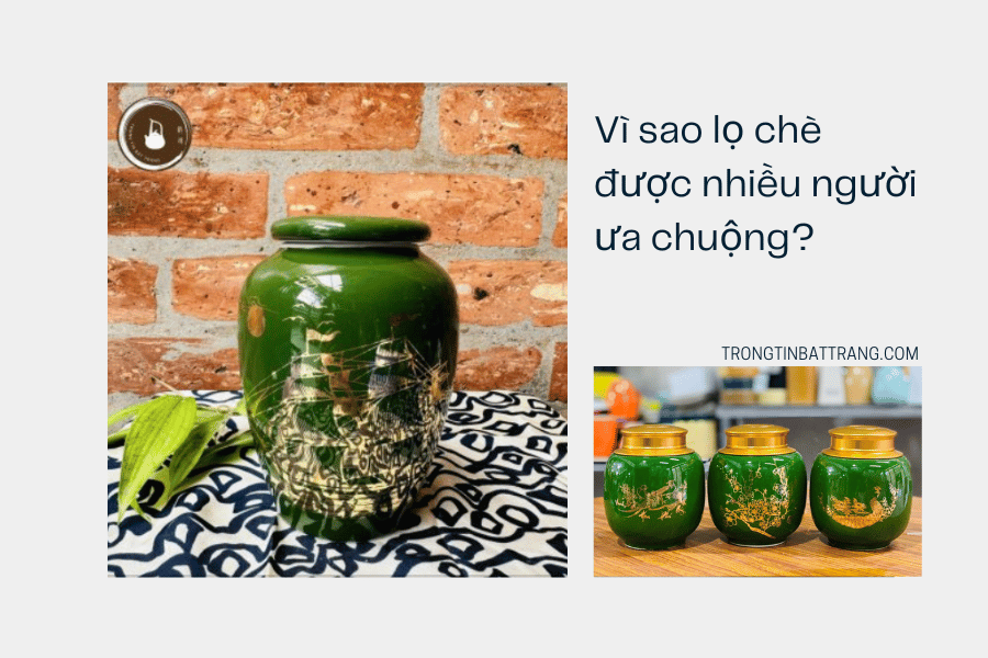 Vì sao lọ chè được nhiều người ưa chuộng