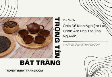 Chia Sẻ Kinh Nghiệm Lựa Chọn Ấm Pha Trà Thái Nguyên