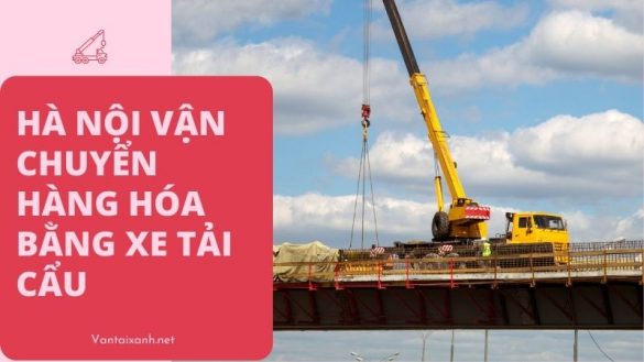 Vantaixanh Ha Noi van chuyen hang hoa bang xe tai cau