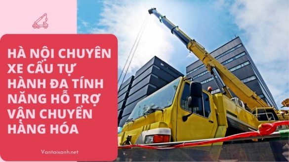 Vantaixanh Ha Noi chuyen xe cau tu hanh da tinh nang ho tro van chuyen hang hoa