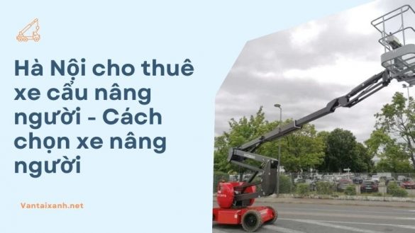 Vantaixanh Ha Noi cho thue xe cau nang nguoi Cach chon xe nang nguoi