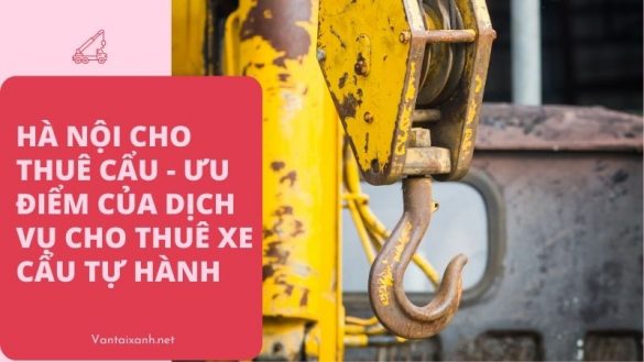 Vantaixanh Ha Noi cho thue cau Uu diem cua dich vu cho thue xe cau tu hanh