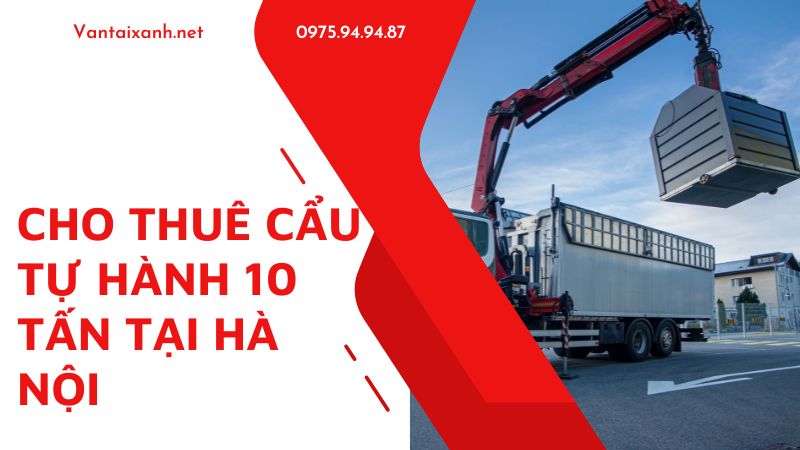Cho thuê cẩu tự hành 10 tấn tại Hà Nội – Liên hệ 0965874444