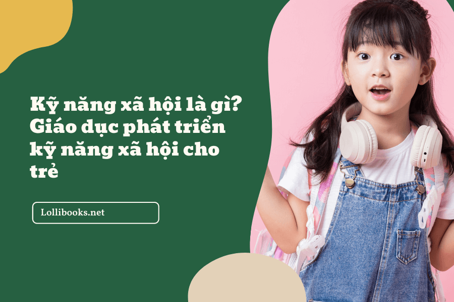 Kỹ năng xã hội là gì? Giáo dục phát triển kỹ năng xã hội cho trẻ