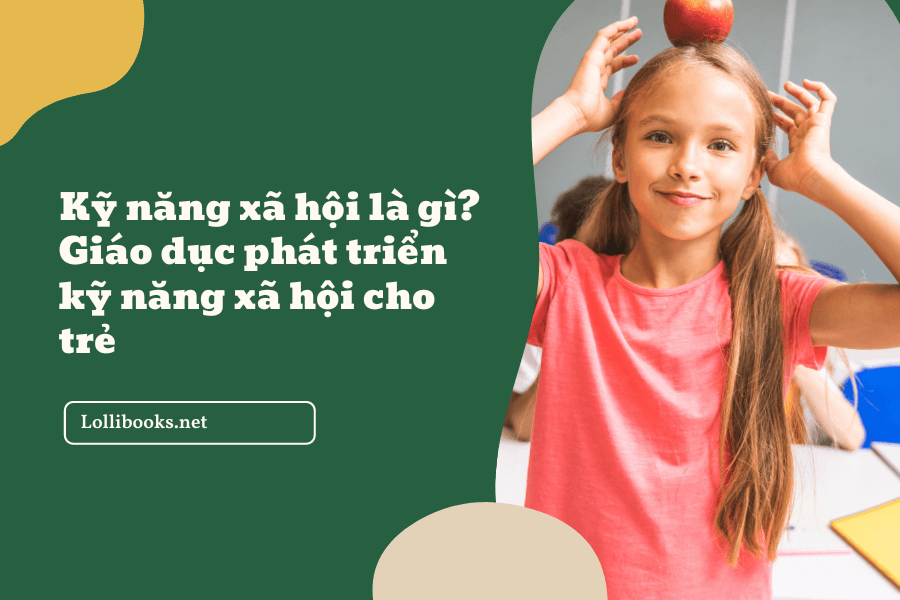 Kỹ năng xã hội là gì? Giáo dục phát triển kỹ năng xã hội cho trẻ