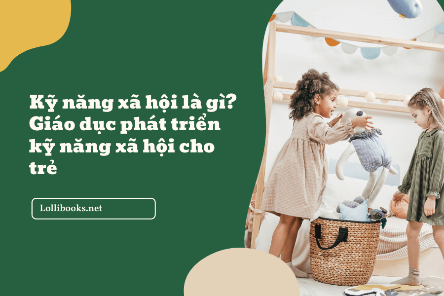 Kỹ năng xã hội là gì? Giáo dục phát triển kỹ năng xã hội cho trẻ