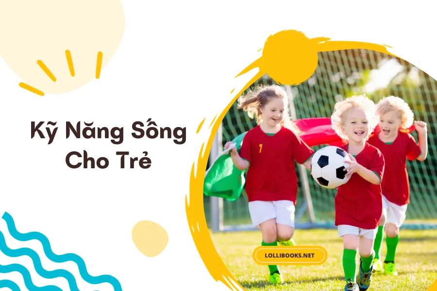 9+ kỹ năng sống cho trẻ cần thiết nhất bố mẹ nên biết