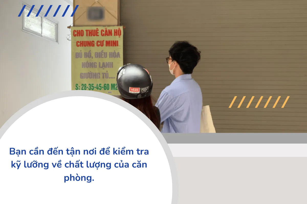 Bạn cần đến tận nơi để kiểm tra kỹ lưỡng về chất lượng của căn phòng.