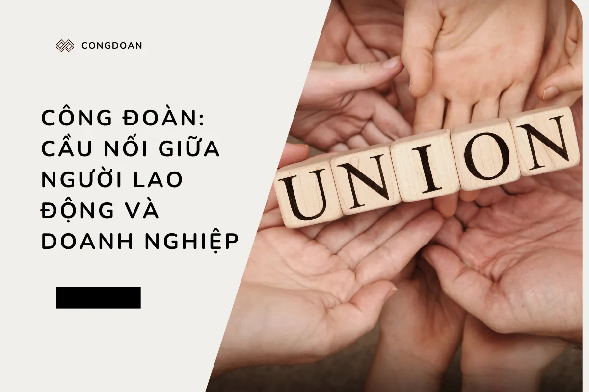 Công đoàn: Cầu nối giữa người lao động và doanh nghiệp