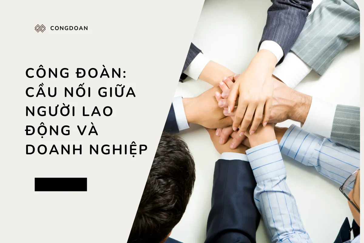 Công đoàn: Cầu nối giữa người lao động và doanh nghiệp