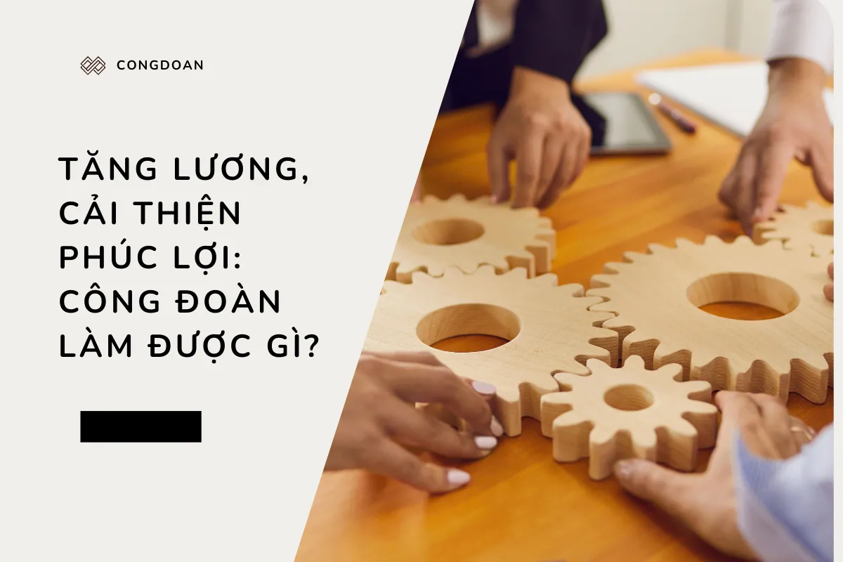 Tăng lương, cải thiện phúc lợi: Công đoàn làm được gì?