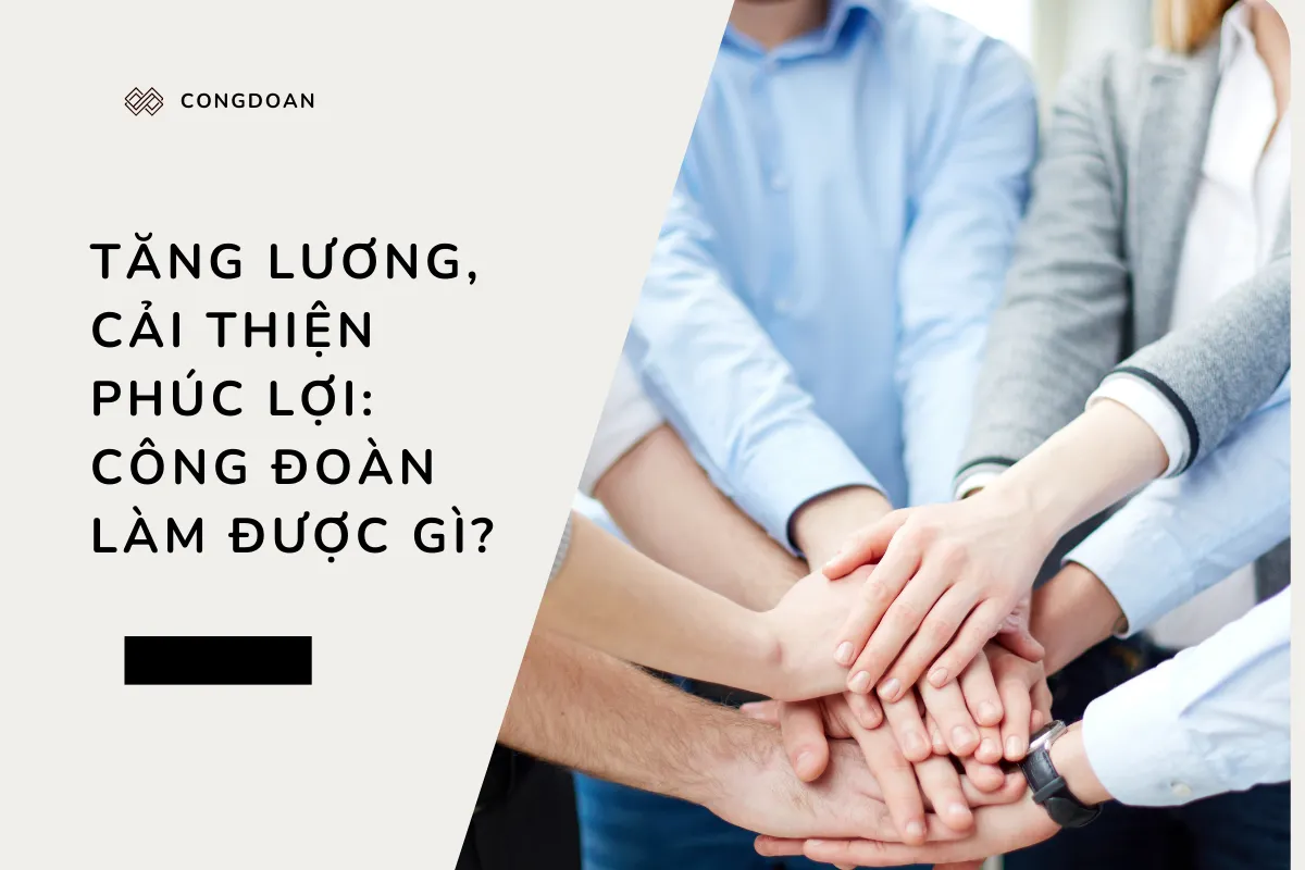 Tăng lương, cải thiện phúc lợi: Công đoàn làm được gì?