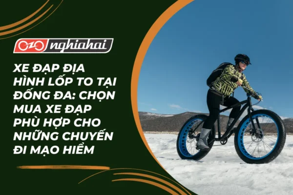 Xe đạp địa hình lốp to tại Đống Đa Chọn mua xe đạp phù hợp cho những chuyến đi mạo hiểm